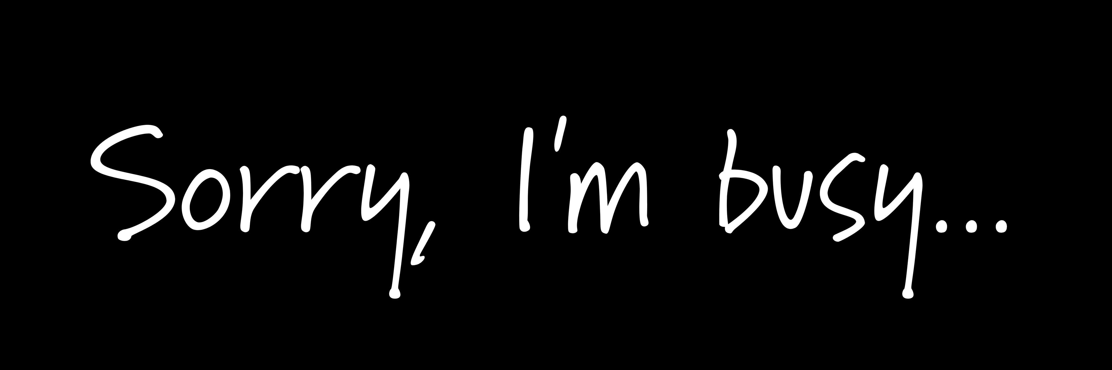 Sorry, I'm busy...